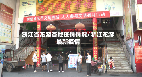 浙江省龙游各地疫情情况/浙江龙游最新疫情-第1张图片