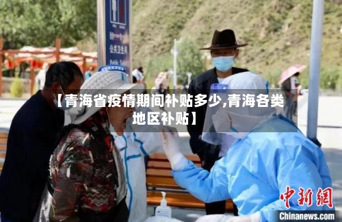 【青海省疫情期间补贴多少,青海各类地区补贴】-第2张图片