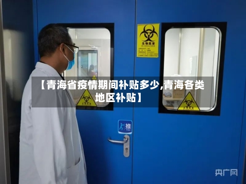 【青海省疫情期间补贴多少,青海各类地区补贴】-第3张图片