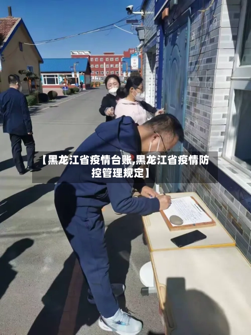 【黑龙江省疫情台账,黑龙江省疫情防控管理规定】-第1张图片