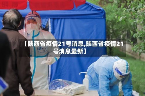 【陕西省疫情21号消息,陕西省疫情21号消息最新】-第1张图片