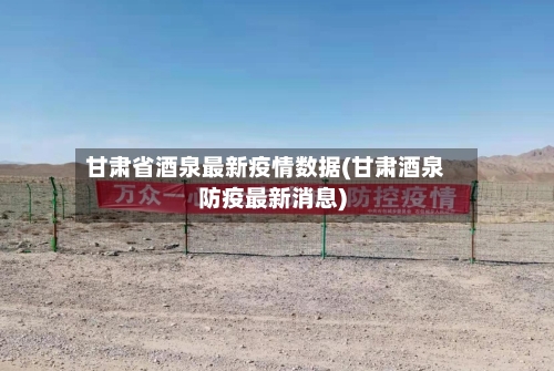 甘肃省酒泉最新疫情数据(甘肃酒泉防疫最新消息)-第1张图片