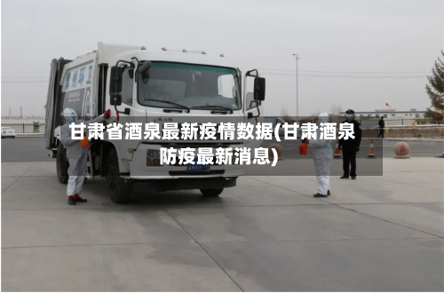 甘肃省酒泉最新疫情数据(甘肃酒泉防疫最新消息)-第3张图片