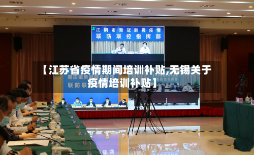 【江苏省疫情期间培训补贴,无锡关于疫情培训补贴】-第1张图片