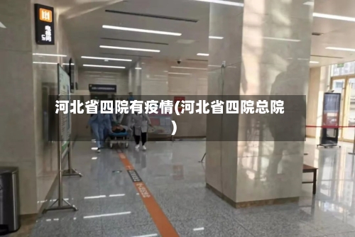 河北省四院有疫情(河北省四院总院)-第1张图片