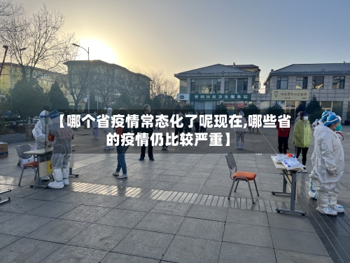 【哪个省疫情常态化了呢现在,哪些省的疫情仍比较严重】-第1张图片