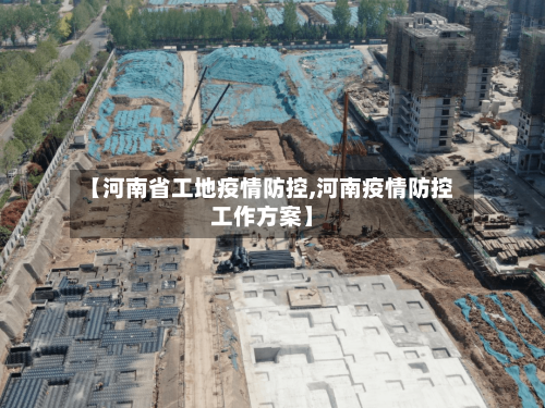 【河南省工地疫情防控,河南疫情防控工作方案】-第1张图片