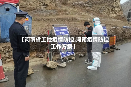 【河南省工地疫情防控,河南疫情防控工作方案】-第2张图片