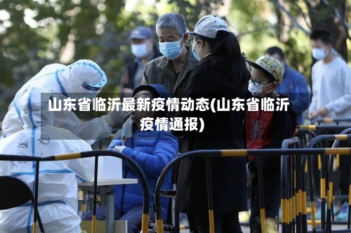 山东省临沂最新疫情动态(山东省临沂疫情通报)-第3张图片