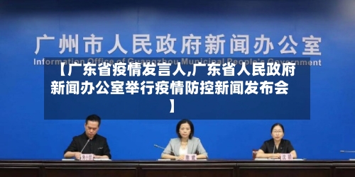 【广东省疫情发言人,广东省人民政府新闻办公室举行疫情防控新闻发布会】-第1张图片