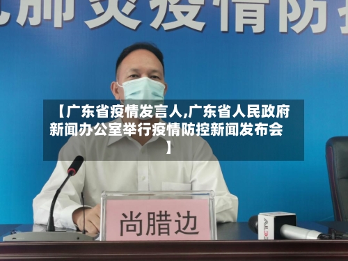 【广东省疫情发言人,广东省人民政府新闻办公室举行疫情防控新闻发布会】-第2张图片