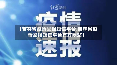 【吉林省疫情举报短信平台,吉林省疫情举报短信平台官方网站】-第1张图片