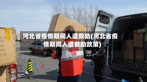 河北省疫情期间人道救助(河北省疫情期间人道救助政策)-第3张图片