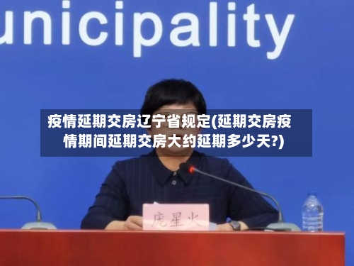 疫情延期交房辽宁省规定(延期交房疫情期间延期交房大约延期多少天?)-第1张图片