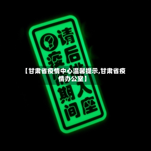 【甘肃省疫情中心温馨提示,甘肃省疫情办公室】-第2张图片