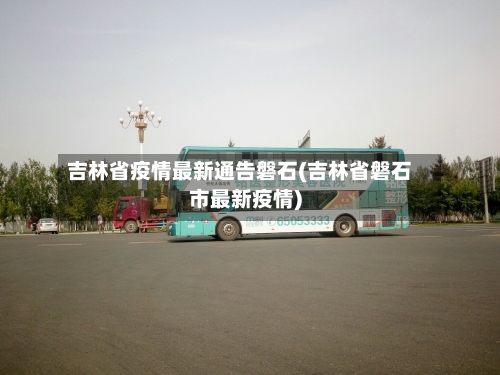 吉林省疫情最新通告磐石(吉林省磐石市最新疫情)-第1张图片