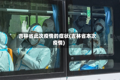 吉林省此次疫情的症状(吉林省本次疫情)-第1张图片