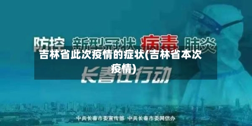 吉林省此次疫情的症状(吉林省本次疫情)-第2张图片