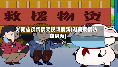 湖南省疫情搞笑视频最新(湖南疫情防控视频)-第3张图片