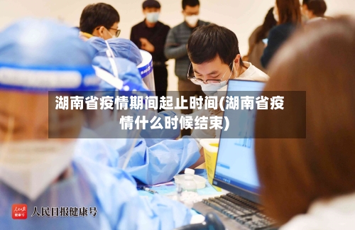湖南省疫情期间起止时间(湖南省疫情什么时候结束)-第3张图片
