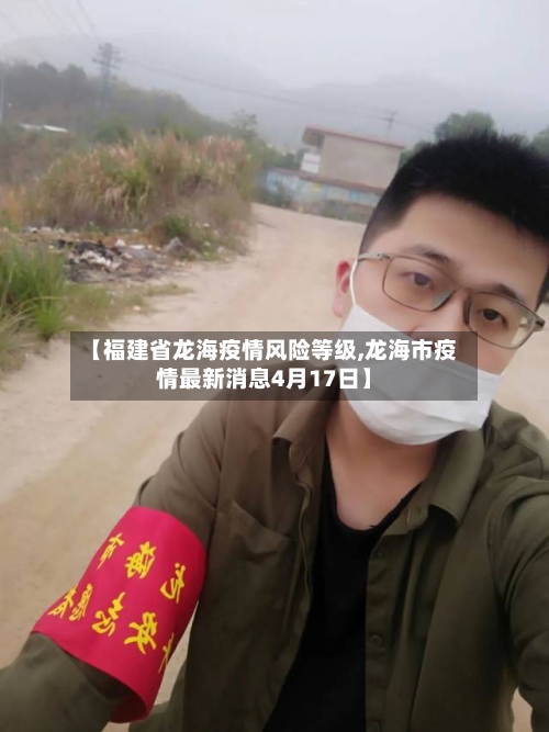 【福建省龙海疫情风险等级,龙海市疫情最新消息4月17日】-第1张图片