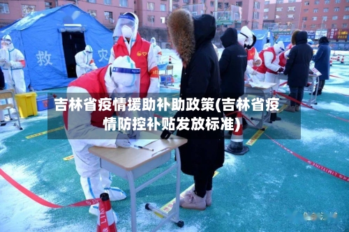 吉林省疫情援助补助政策(吉林省疫情防控补贴发放标准)-第3张图片