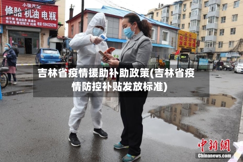 吉林省疫情援助补助政策(吉林省疫情防控补贴发放标准)-第1张图片