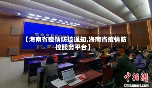 【海南省疫情防控通知,海南省疫情防控服务平台】-第1张图片