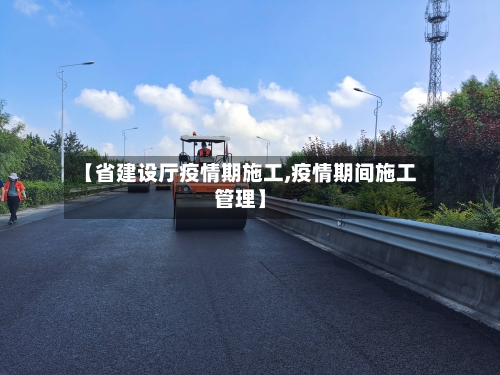 【省建设厅疫情期施工,疫情期间施工管理】-第2张图片