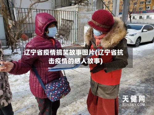 辽宁省疫情搞笑故事图片(辽宁省抗击疫情的感人故事)-第1张图片