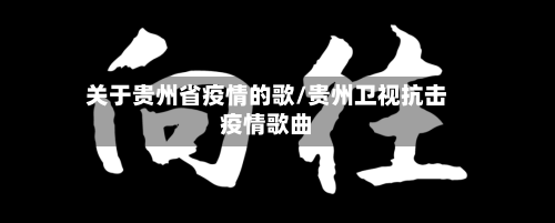 关于贵州省疫情的歌/贵州卫视抗击疫情歌曲-第2张图片
