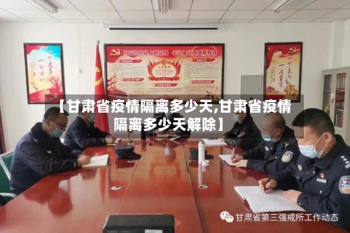 【甘肃省疫情隔离多少天,甘肃省疫情隔离多少天解除】-第3张图片