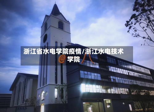 浙江省水电学院疫情/浙江水电技术学院-第2张图片