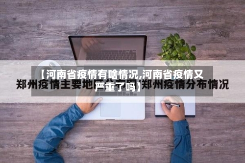 【河南省疫情有啥情况,河南省疫情又严重了吗】-第1张图片
