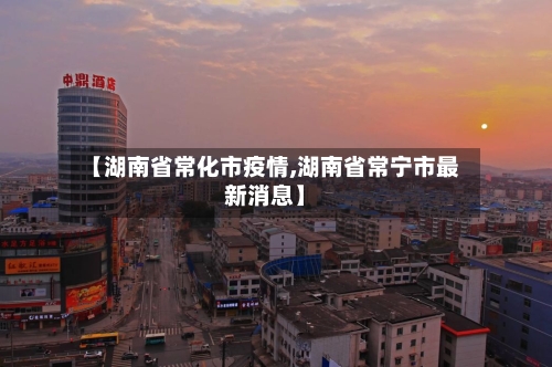 【湖南省常化市疫情,湖南省常宁市最新消息】-第1张图片