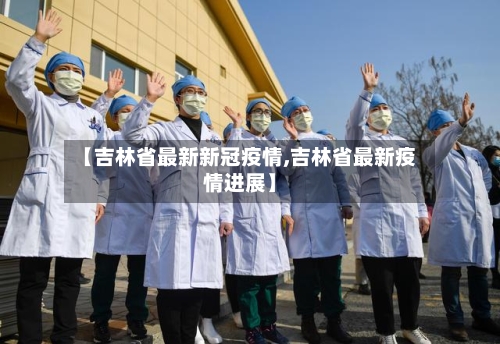 【吉林省最新新冠疫情,吉林省最新疫情进展】-第1张图片