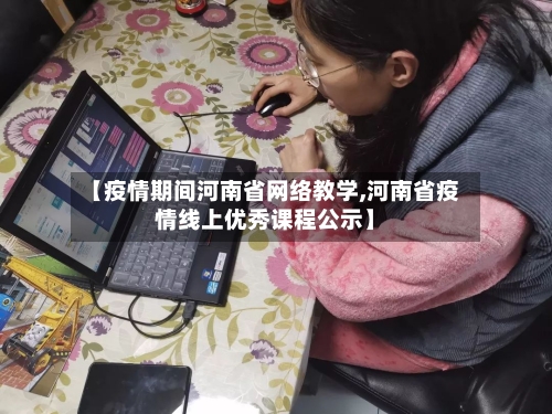 【疫情期间河南省网络教学,河南省疫情线上优秀课程公示】-第3张图片