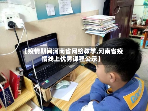 【疫情期间河南省网络教学,河南省疫情线上优秀课程公示】-第2张图片