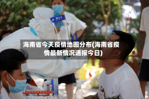 海南省今天疫情地图分布(海南省疫情最新情况通报今日)-第2张图片