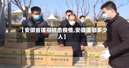 【安徽省援鄂抗击疫情,安徽援鄂多少人】-第2张图片