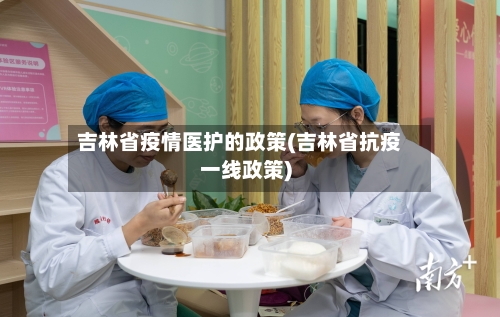 吉林省疫情医护的政策(吉林省抗疫一线政策)-第2张图片