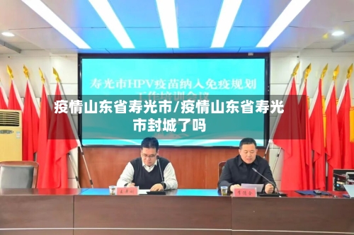 疫情山东省寿光市/疫情山东省寿光市封城了吗-第2张图片