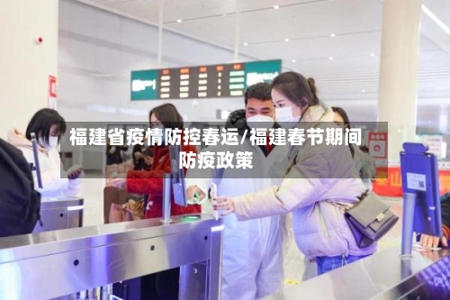 福建省疫情防控春运/福建春节期间防疫政策-第1张图片