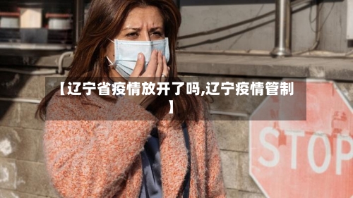 【辽宁省疫情放开了吗,辽宁疫情管制】-第1张图片