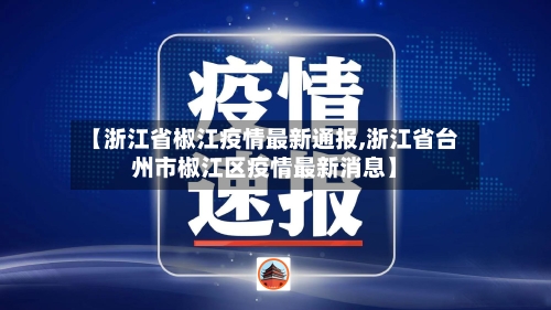 【浙江省椒江疫情最新通报,浙江省台州市椒江区疫情最新消息】-第1张图片
