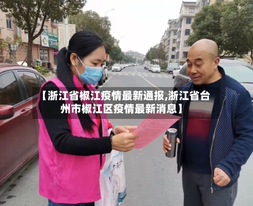 【浙江省椒江疫情最新通报,浙江省台州市椒江区疫情最新消息】-第3张图片