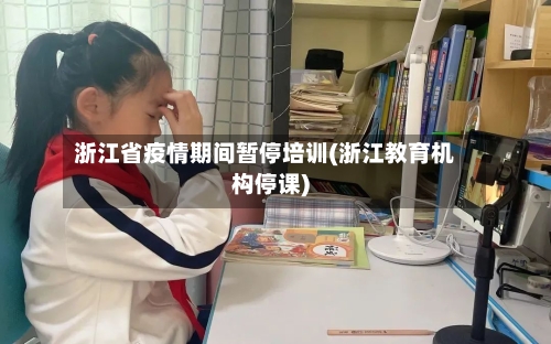 浙江省疫情期间暂停培训(浙江教育机构停课)-第2张图片