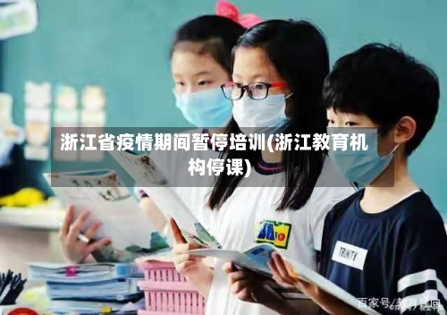 浙江省疫情期间暂停培训(浙江教育机构停课)-第1张图片