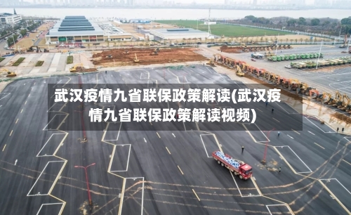 武汉疫情九省联保政策解读(武汉疫情九省联保政策解读视频)-第1张图片