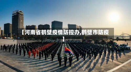 【河南省鹤壁疫情防控办,鹤壁市防疫】-第1张图片